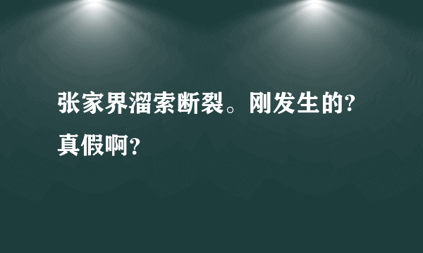 张家界溜索断裂。刚发生的?真假啊？