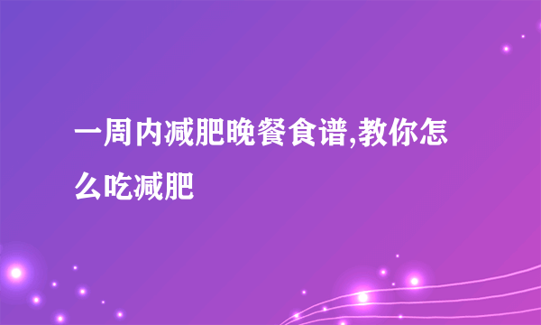 一周内减肥晚餐食谱,教你怎么吃减肥