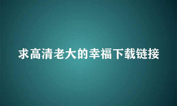 求高清老大的幸福下载链接