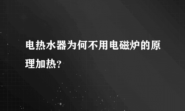 电热水器为何不用电磁炉的原理加热？