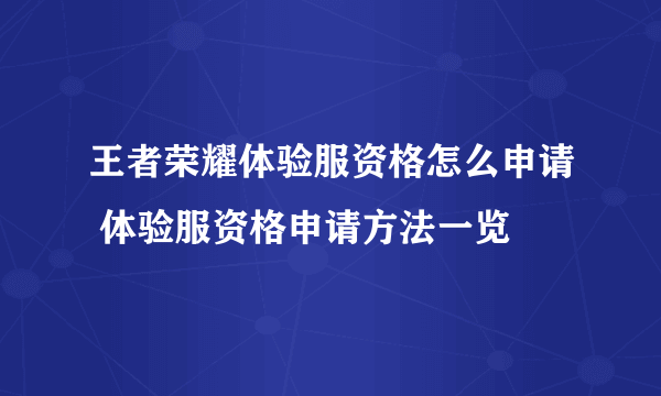 王者荣耀体验服资格怎么申请 体验服资格申请方法一览