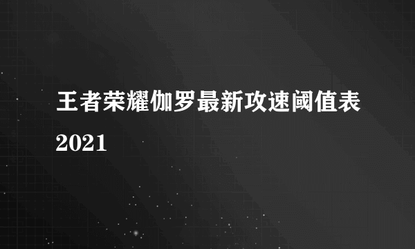 王者荣耀伽罗最新攻速阈值表2021