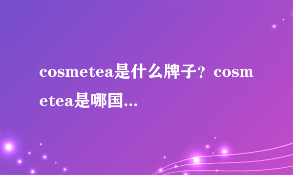 cosmetea是什么牌子？cosmetea是哪国的什么档次