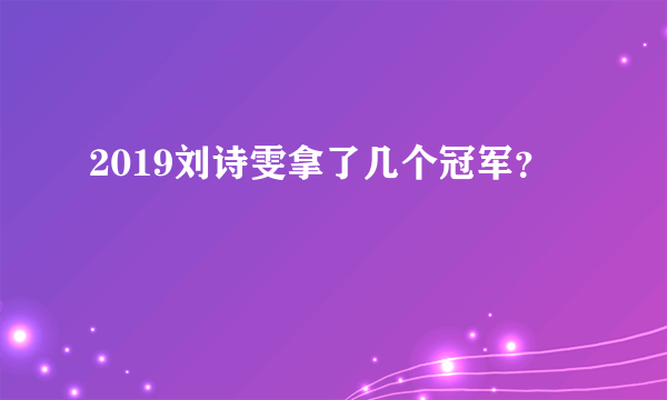 2019刘诗雯拿了几个冠军？