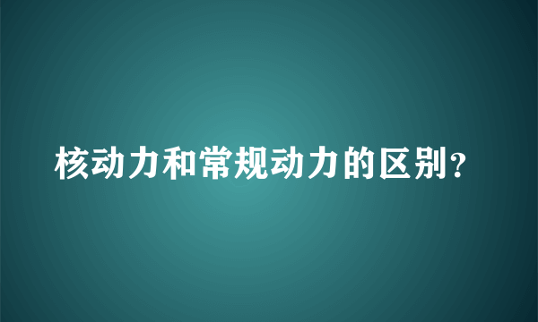 核动力和常规动力的区别？