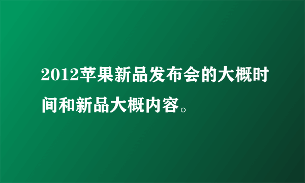 2012苹果新品发布会的大概时间和新品大概内容。