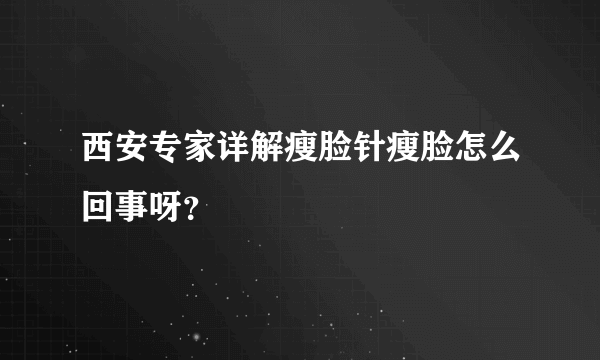 西安专家详解瘦脸针瘦脸怎么回事呀？