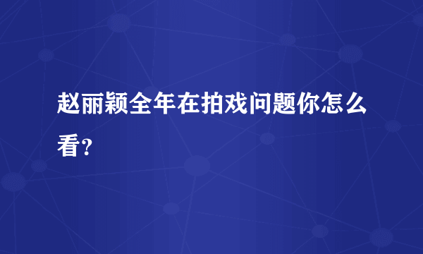 赵丽颖全年在拍戏问题你怎么看？