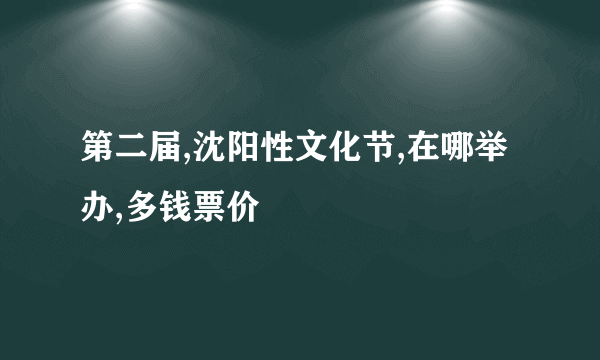 第二届,沈阳性文化节,在哪举办,多钱票价