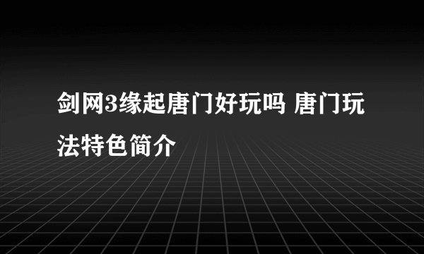 剑网3缘起唐门好玩吗 唐门玩法特色简介