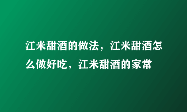 江米甜酒的做法，江米甜酒怎么做好吃，江米甜酒的家常