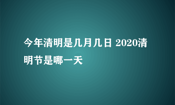 今年清明是几月几日 2020清明节是哪一天