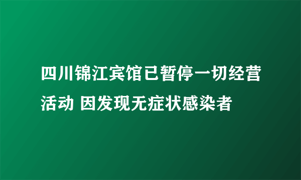 四川锦江宾馆已暂停一切经营活动 因发现无症状感染者