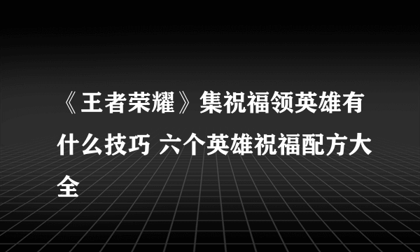 《王者荣耀》集祝福领英雄有什么技巧 六个英雄祝福配方大全