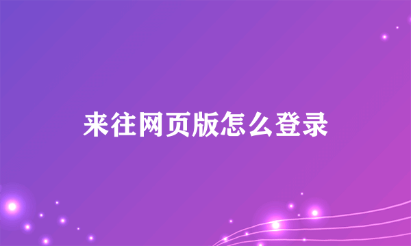 来往网页版怎么登录