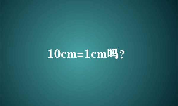 10cm=1cm吗？