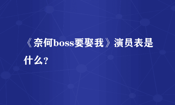 《奈何boss要娶我》演员表是什么？