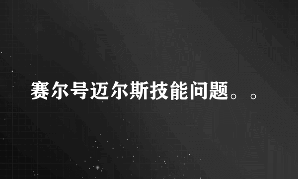 赛尔号迈尔斯技能问题。。