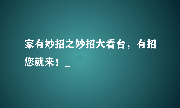 家有妙招之妙招大看台，有招您就来！_