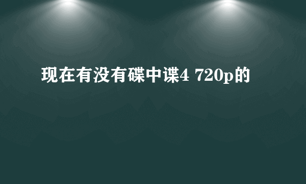 现在有没有碟中谍4 720p的