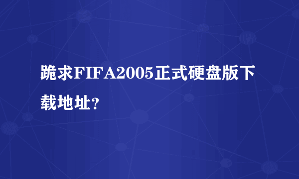 跪求FIFA2005正式硬盘版下载地址？