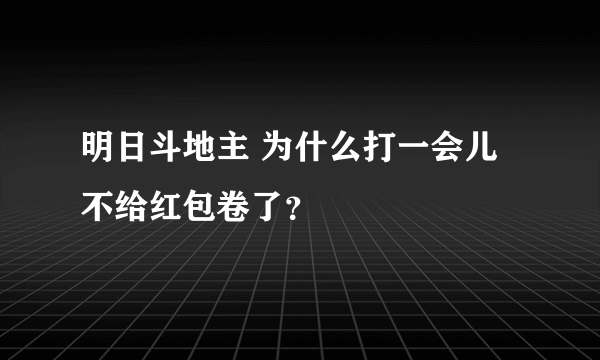 明日斗地主 为什么打一会儿不给红包卷了？