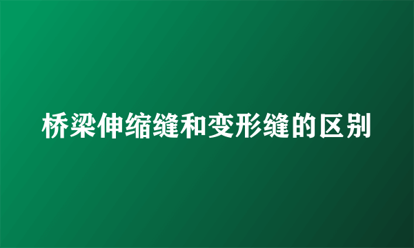 桥梁伸缩缝和变形缝的区别