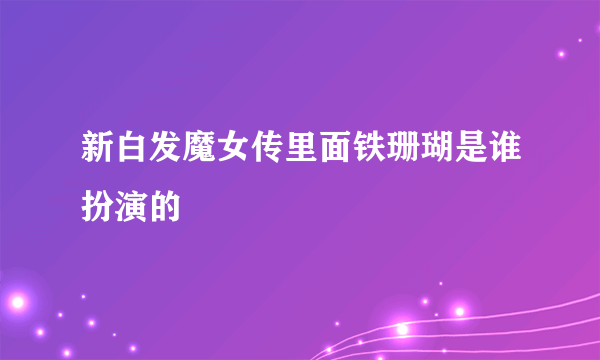 新白发魔女传里面铁珊瑚是谁扮演的