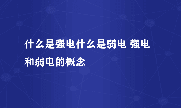 什么是强电什么是弱电 强电和弱电的概念