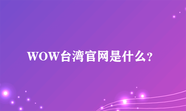 WOW台湾官网是什么？