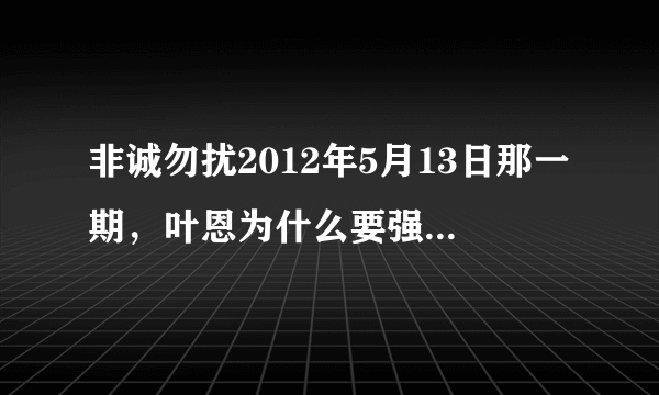 非诚勿扰2012年5月13日那一期，叶恩为什么要强调自己身体状况很好？