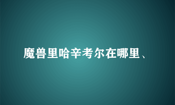 魔兽里哈辛考尔在哪里、