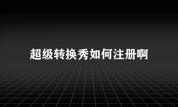 超级转换秀如何注册啊