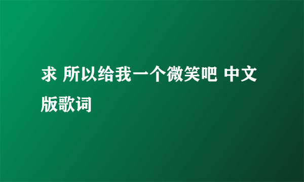 求 所以给我一个微笑吧 中文版歌词