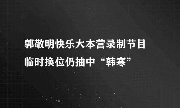 郭敬明快乐大本营录制节目 临时换位仍抽中“韩寒”