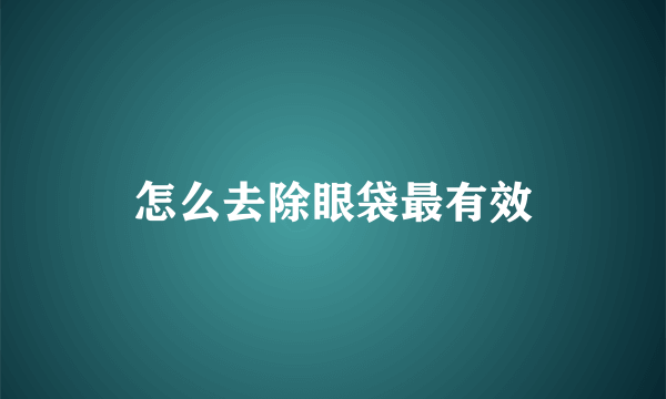 怎么去除眼袋最有效