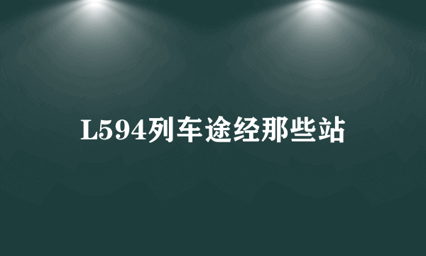 L594列车途经那些站