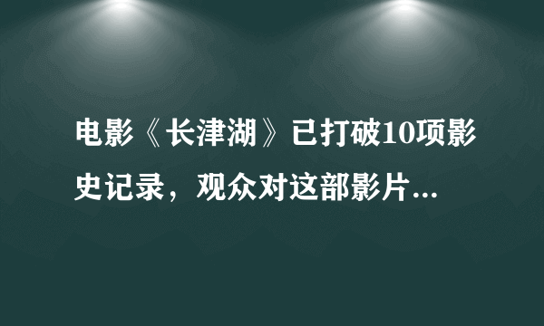 电影《长津湖》已打破10项影史记录，观众对这部影片的评价如何？