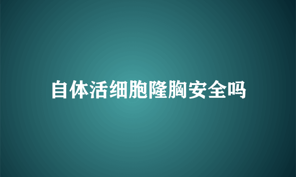 自体活细胞隆胸安全吗