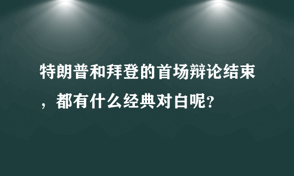 特朗普和拜登的首场辩论结束，都有什么经典对白呢？