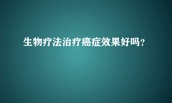 生物疗法治疗癌症效果好吗？