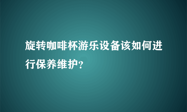 旋转咖啡杯游乐设备该如何进行保养维护？