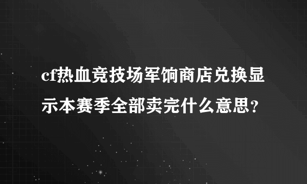 cf热血竞技场军饷商店兑换显示本赛季全部卖完什么意思？