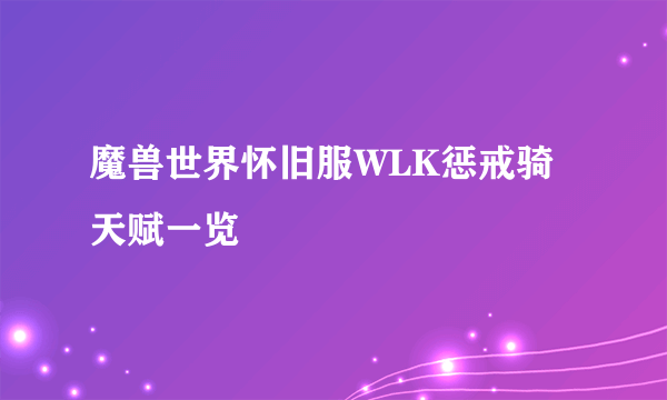 魔兽世界怀旧服WLK惩戒骑天赋一览