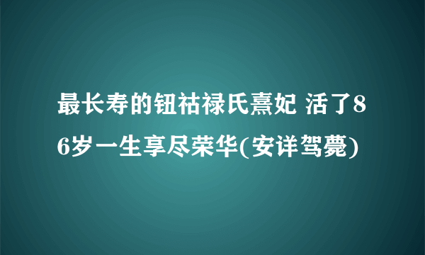 最长寿的钮祜禄氏熹妃 活了86岁一生享尽荣华(安详驾薨)