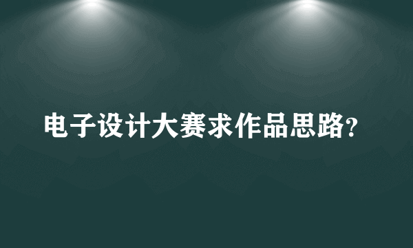 电子设计大赛求作品思路？