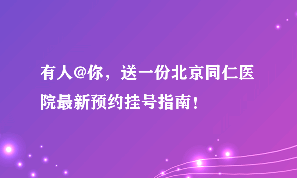 有人@你，送一份北京同仁医院最新预约挂号指南！