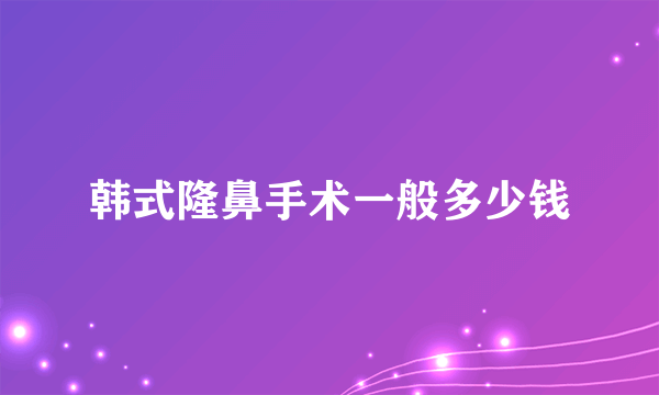 韩式隆鼻手术一般多少钱