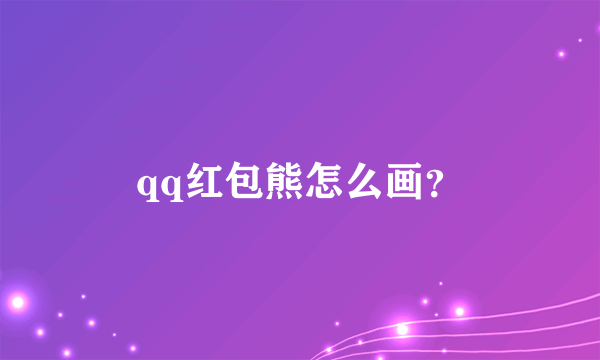 qq红包熊怎么画？