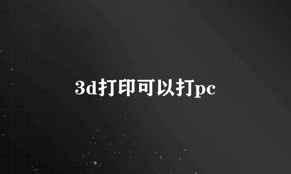 3d打印可以打pc